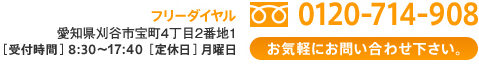 フリーダイヤル 0120-714-908 愛知県刈谷市宝町4町目2番地1 受付け時間 8:30～17:40 定休日：月曜日